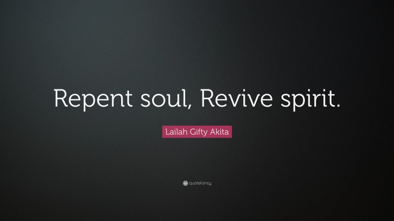 Lailah Gifty Akita Quote: “Repent soul, Revive spirit.”
