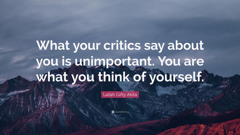 Lailah Gifty Akita Quote: “What your critics say about you is unimportant. You are what you think of yourself.”