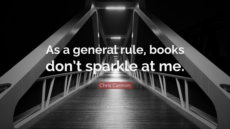 Chris Cannon Quote: “As a general rule, books don’t sparkle at me.”