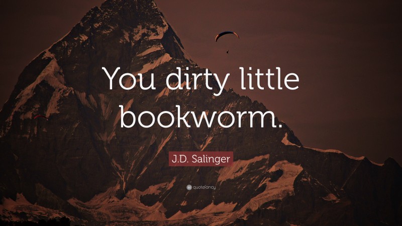 J.D. Salinger Quote: “You dirty little bookworm.”