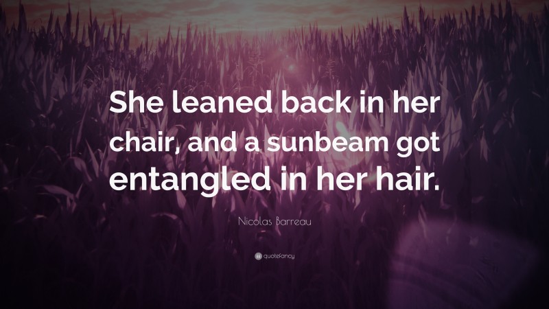 Nicolas Barreau Quote: “She leaned back in her chair, and a sunbeam got entangled in her hair.”