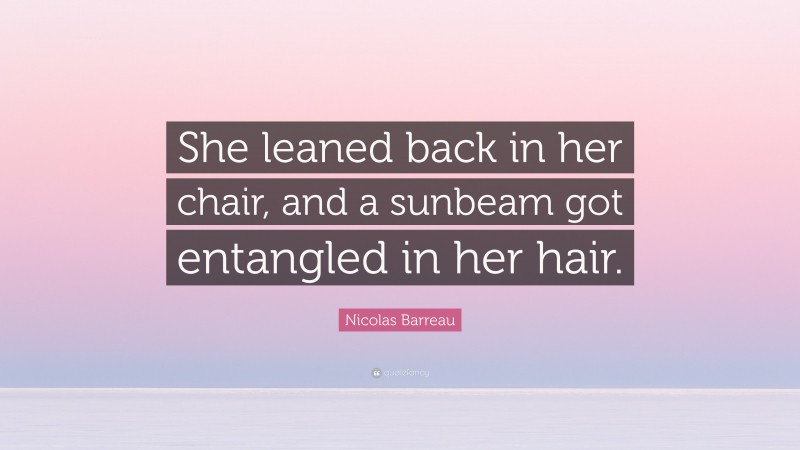 Nicolas Barreau Quote: “She leaned back in her chair, and a sunbeam got entangled in her hair.”