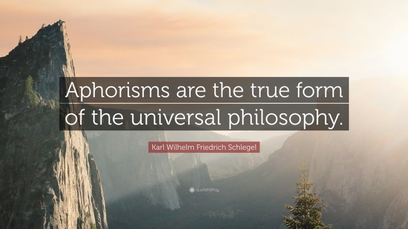 Karl Wilhelm Friedrich Schlegel Quote: “Aphorisms are the true form of the universal philosophy.”