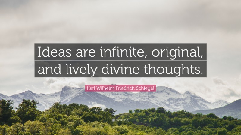 Karl Wilhelm Friedrich Schlegel Quote: “Ideas are infinite, original, and lively divine thoughts.”