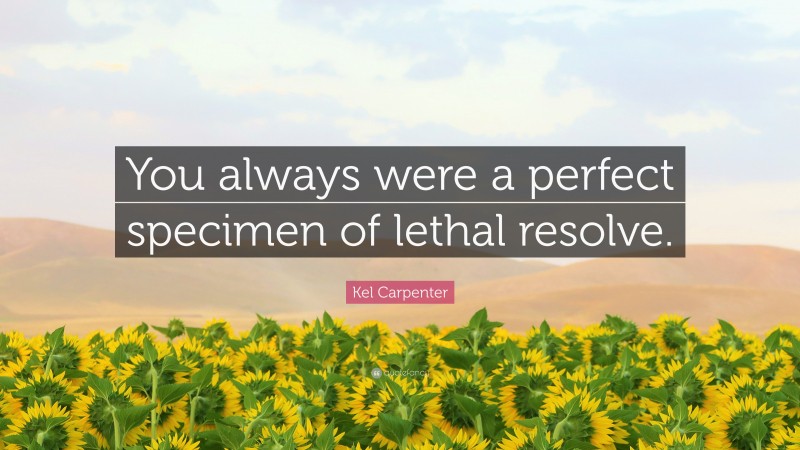 Kel Carpenter Quote: “You always were a perfect specimen of lethal resolve.”