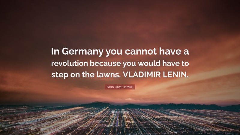 Nino Haratischwili Quote: “In Germany you cannot have a revolution because you would have to step on the lawns. VLADIMIR LENIN.”