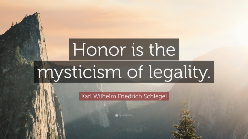 Karl Wilhelm Friedrich Schlegel Quote: “Honor is the mysticism of legality.”