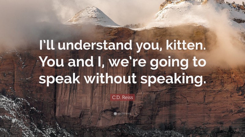 C.D. Reiss Quote: “I’ll understand you, kitten. You and I, we’re going to speak without speaking.”