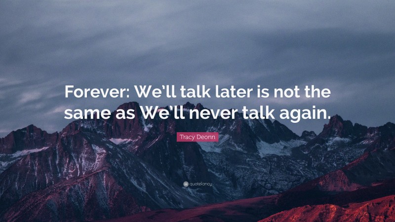 Tracy Deonn Quote: “Forever: We’ll talk later is not the same as We’ll never talk again.”