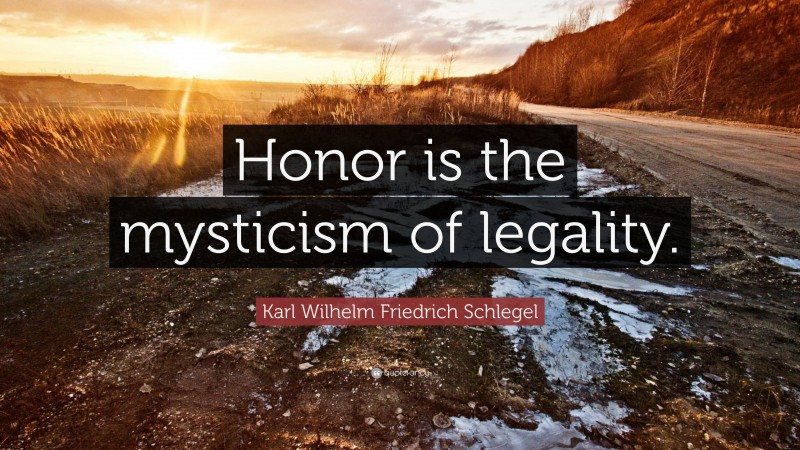 Karl Wilhelm Friedrich Schlegel Quote: “Honor is the mysticism of legality.”