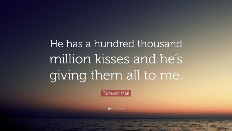 Tahereh Mafi Quote: “He has a hundred thousand million kisses and he’s giving them all to me.”