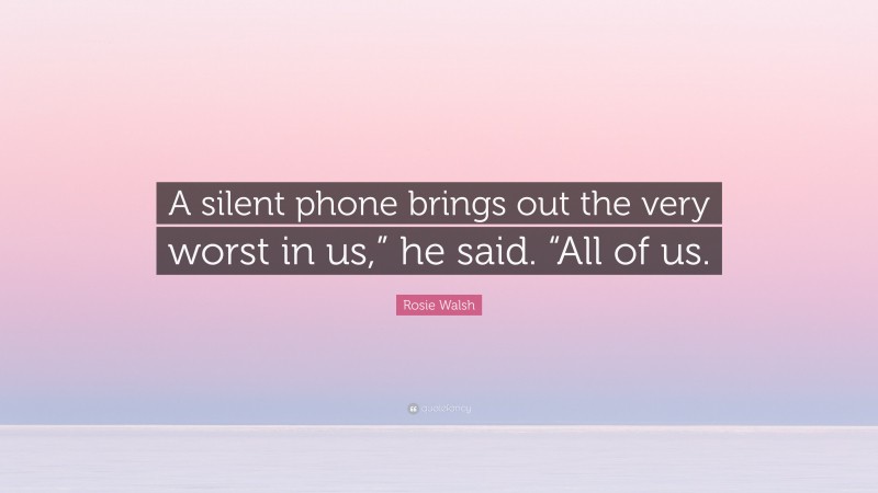 Rosie Walsh Quote: “A silent phone brings out the very worst in us,” he said. “All of us.”