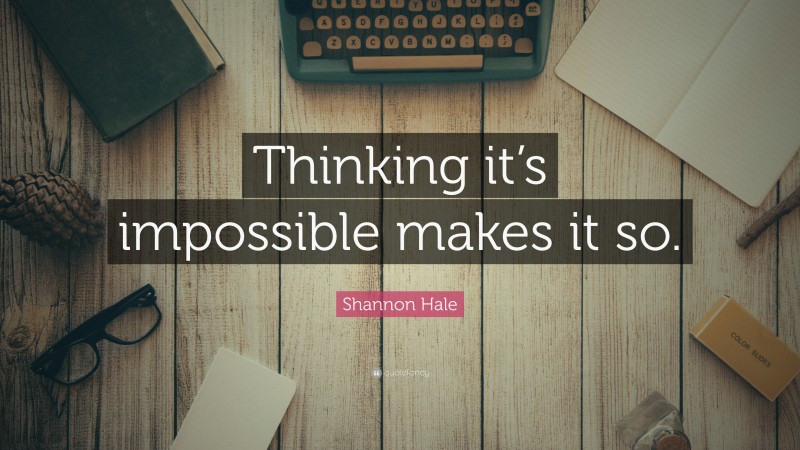 Shannon Hale Quote: “Thinking it’s impossible makes it so.”