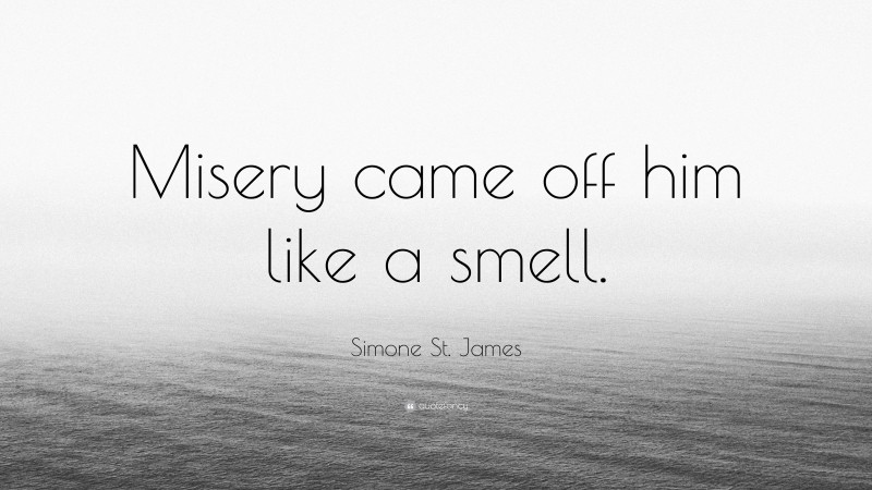 Simone St. James Quote: “Misery came off him like a smell.”