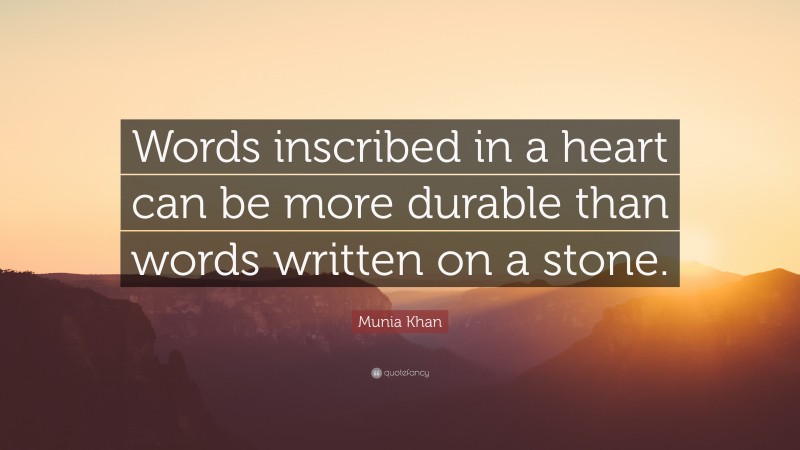 Munia Khan Quote: “Words inscribed in a heart can be more durable than words written on a stone.”