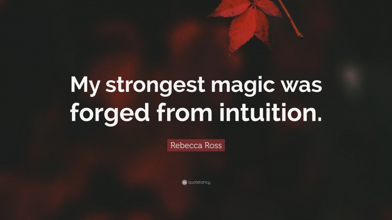 Rebecca Ross Quote: “My strongest magic was forged from intuition.”