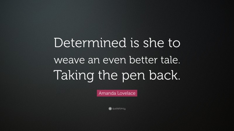 Amanda Lovelace Quote: “Determined is she to weave an even better tale. Taking the pen back.”