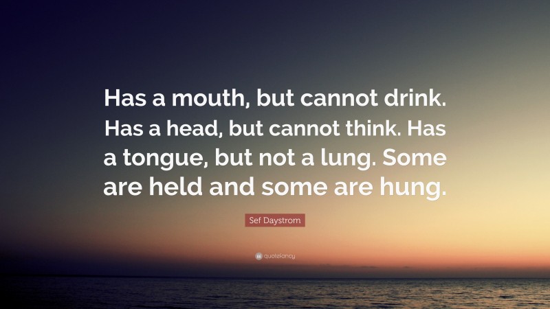 Sef Daystrom Quote: “Has a mouth, but cannot drink. Has a head, but cannot think. Has a tongue, but not a lung. Some are held and some are hung.”