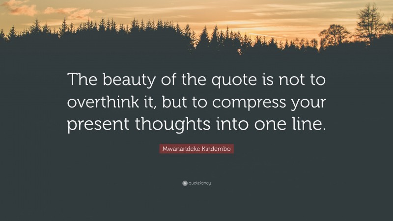 Mwanandeke Kindembo Quote: “The beauty of the quote is not to overthink it, but to compress your present thoughts into one line.”