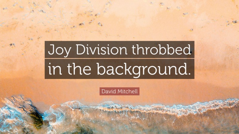 David Mitchell Quote: “Joy Division throbbed in the background.”