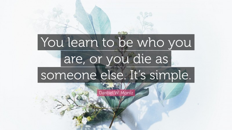 Dantiel W. Moniz Quote: “You learn to be who you are, or you die as someone else. It’s simple.”
