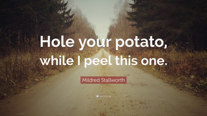 Mildred Stallworth Quote: “Hole your potato, while I peel this one.”