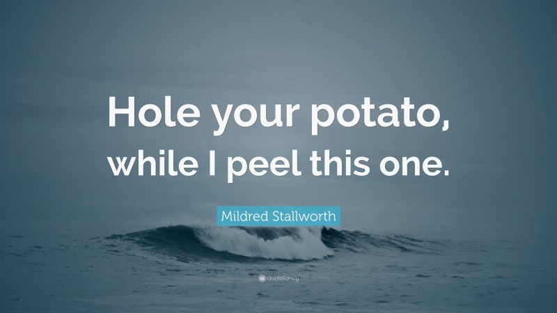 Mildred Stallworth Quote: “Hole your potato, while I peel this one.”