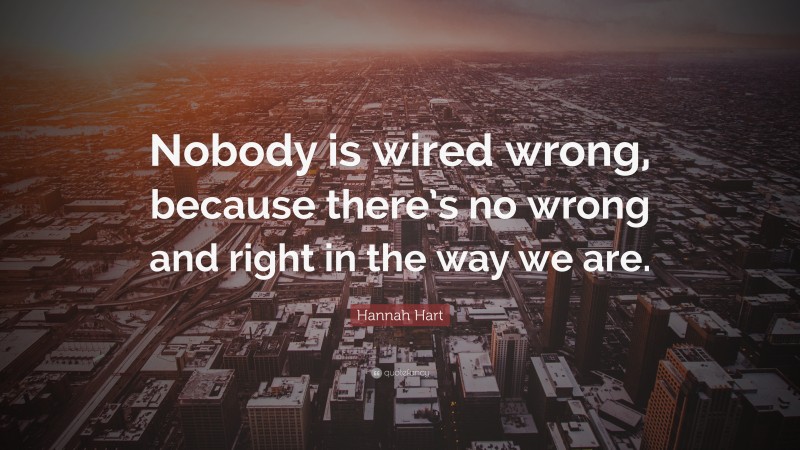Hannah Hart Quote: “Nobody is wired wrong, because there’s no wrong and right in the way we are.”