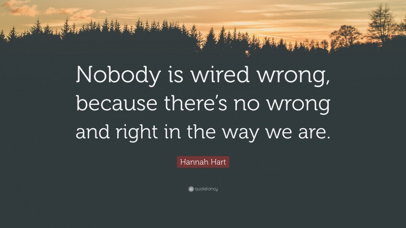 Hannah Hart Quote: “Nobody is wired wrong, because there’s no wrong and right in the way we are.”