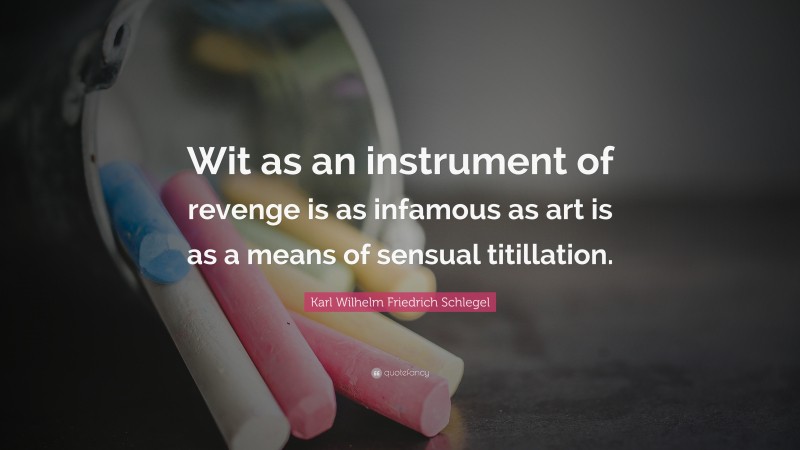 Karl Wilhelm Friedrich Schlegel Quote: “Wit as an instrument of revenge is as infamous as art is as a means of sensual titillation.”