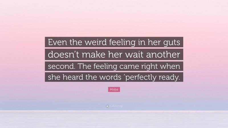 Misba Quote: “Even the weird feeling in her guts doesn’t make her wait another second. The feeling came right when she heard the words ’perfectly ready.”