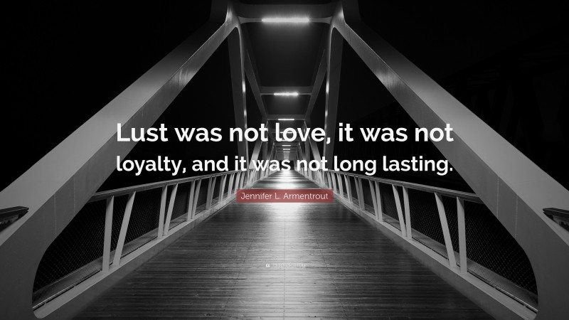 Jennifer L. Armentrout Quote: “Lust was not love, it was not loyalty, and it was not long lasting.”