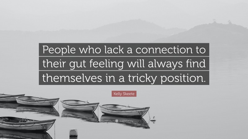 Kelly Skeete Quote: “People who lack a connection to their gut feeling will always find themselves in a tricky position.”