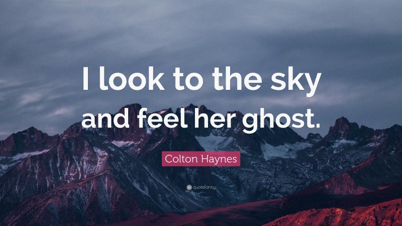 Colton Haynes Quote: “I look to the sky and feel her ghost.”