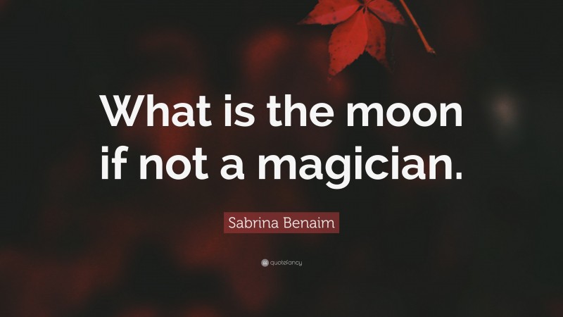 Sabrina Benaim Quote: “What is the moon if not a magician.”