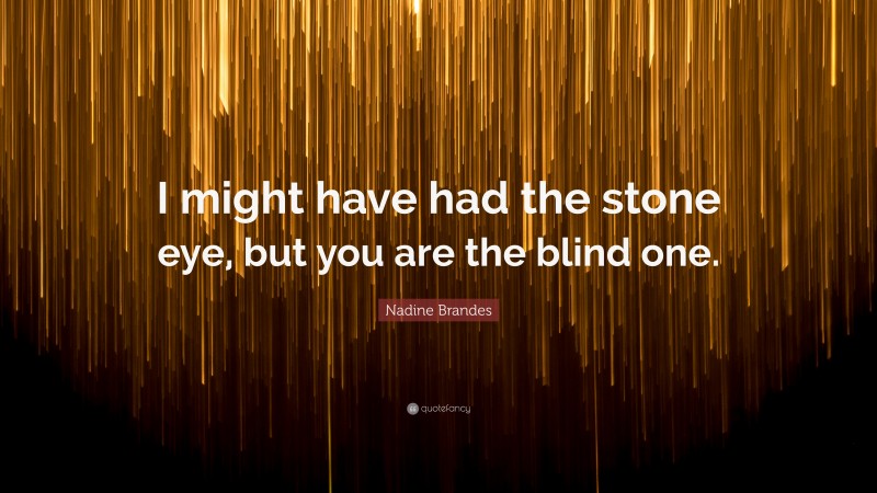 Nadine Brandes Quote: “I might have had the stone eye, but you are the blind one.”