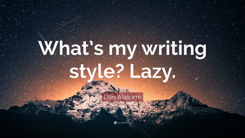 Dan Alatorre Quote: “What’s my writing style? Lazy.”
