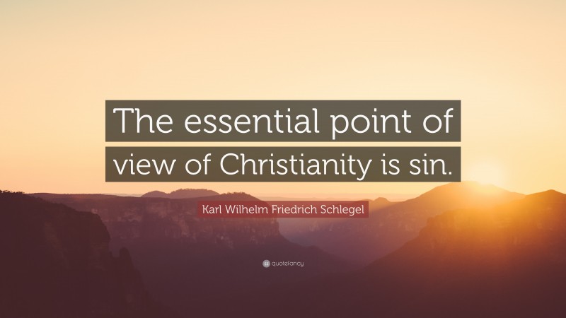 Karl Wilhelm Friedrich Schlegel Quote: “The essential point of view of Christianity is sin.”