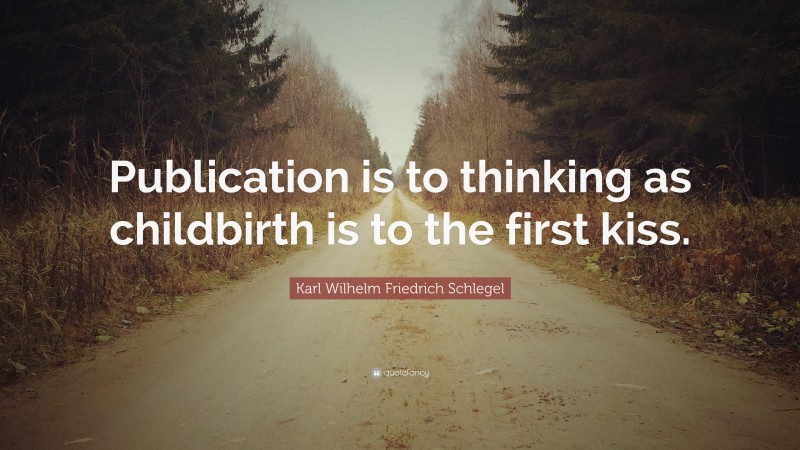 Karl Wilhelm Friedrich Schlegel Quote: “Publication is to thinking as childbirth is to the first kiss.”