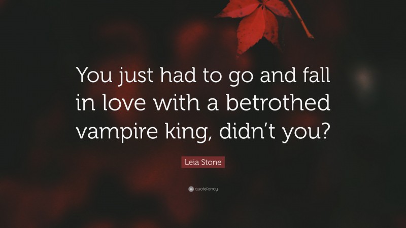Leia Stone Quote: “You just had to go and fall in love with a betrothed vampire king, didn’t you?”