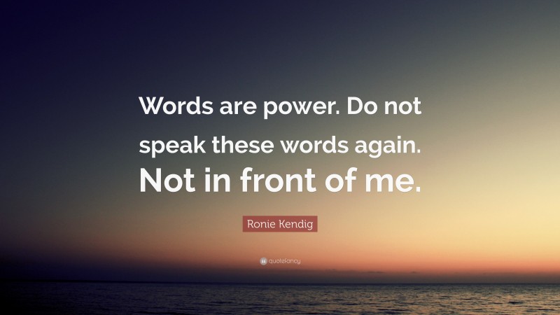 Ronie Kendig Quote: “Words are power. Do not speak these words again. Not in front of me.”