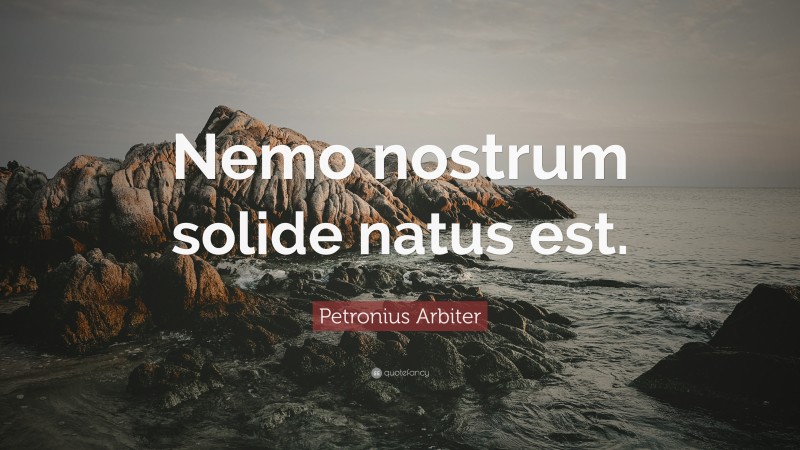 Petronius Arbiter Quote: “Nemo nostrum solide natus est.”