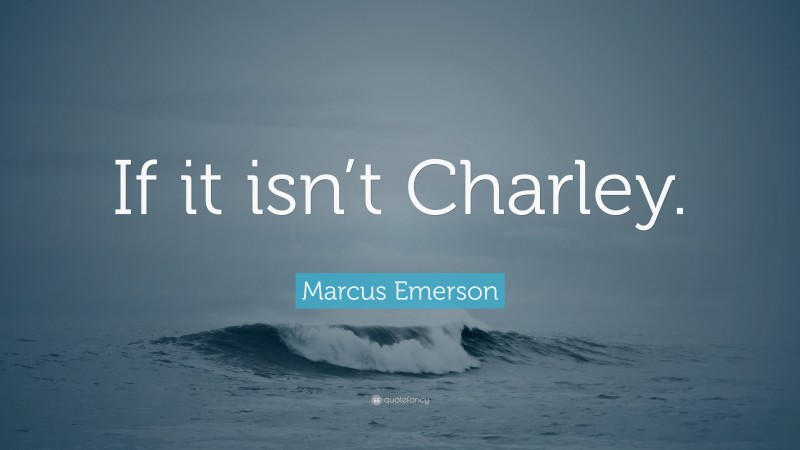 Marcus Emerson Quote: “If it isn’t Charley.”