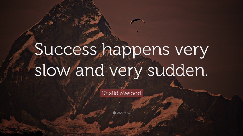 Khalid Masood Quote: “Success happens very slow and very sudden.”