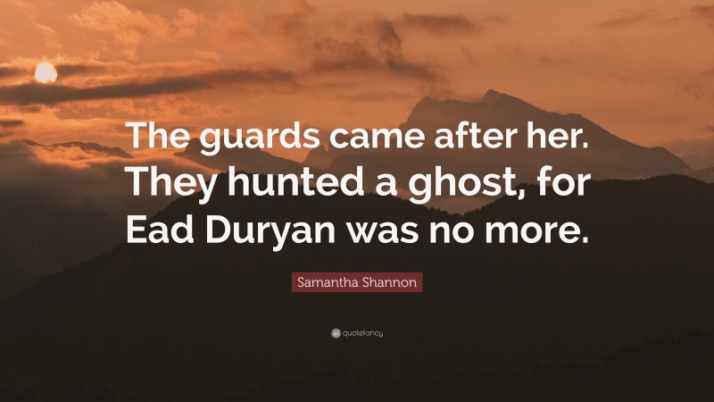 Samantha Shannon Quote: “The guards came after her. They hunted a ghost, for Ead Duryan was no more.”