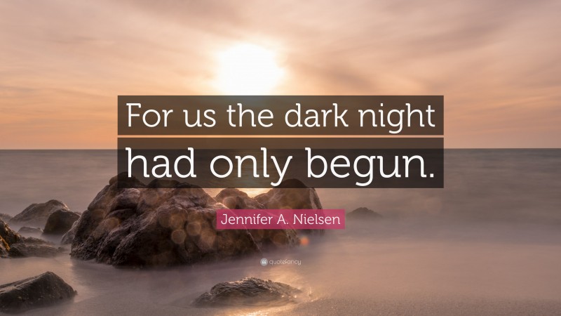 Jennifer A. Nielsen Quote: “For us the dark night had only begun.”