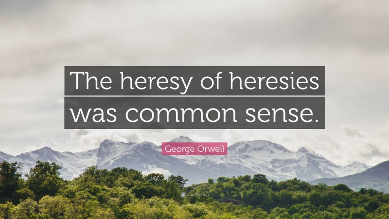 George Orwell Quote: “The heresy of heresies was common sense.”