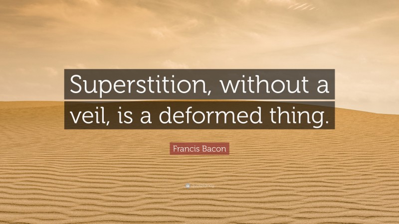 Francis Bacon Quote: “Superstition, without a veil, is a deformed thing.”