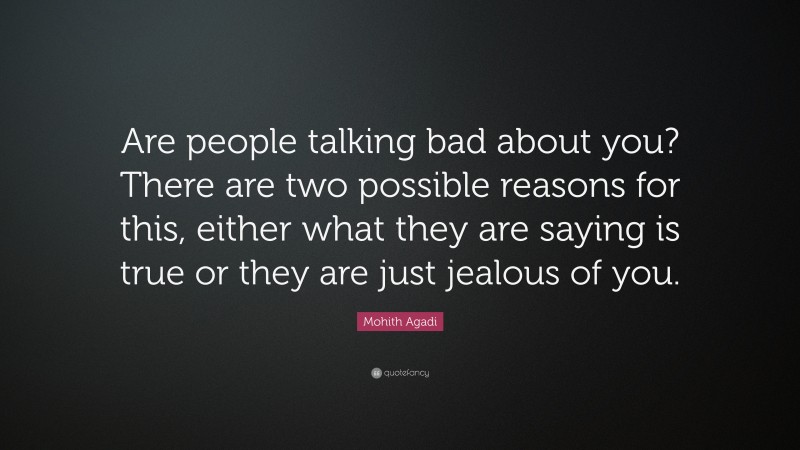 Mohith Agadi Quote: “Are people talking bad about you? There are two possible reasons for this, either what they are saying is true or they are just jealous of you.”