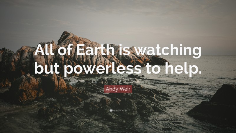 Andy Weir Quote: “All of Earth is watching but powerless to help.”